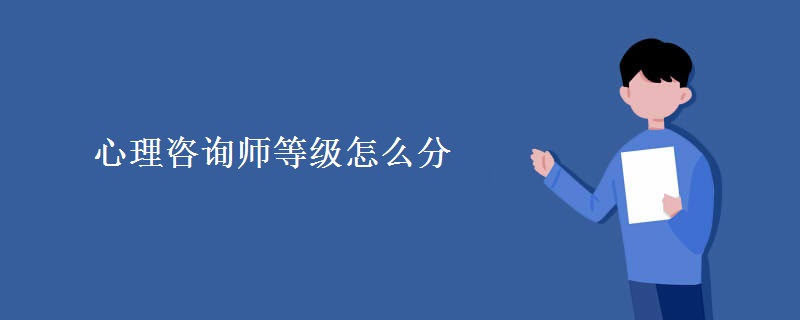 心理咨询师等级怎么分 心理咨询师各等级报名条件是什么
