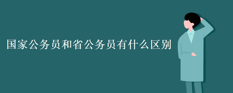 国家公务员和省公务员有什么区别 公务员考试难吗