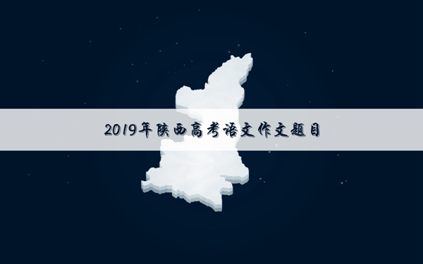 2019年陕西高考作文题目 陕西作文题目是什么