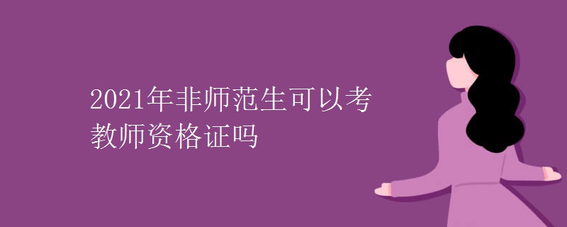 2021年非师范生可以考教师资格证吗
