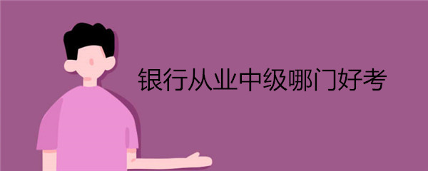 银行从业中级哪门好考