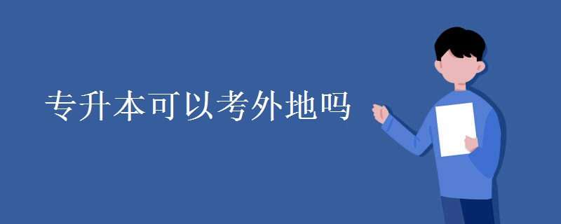 专升本可以考外地吗 专升本考试难度怎么样