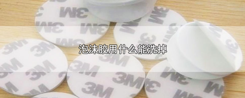 泡沫胶用什么能洗掉 泡沫胶用什么能洗掉