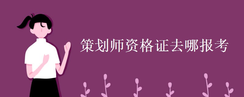 策划师资格证去哪报考 报考条件是什么