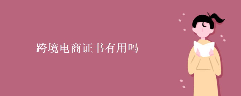 跨境电商证书有用吗 跨境电商发展前景如何