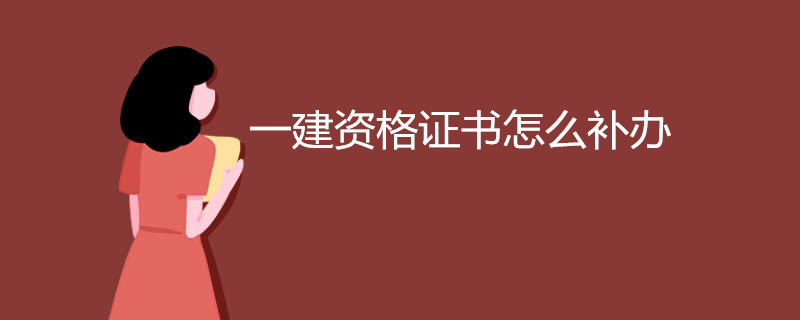 一建资格证书怎么补办 补办一建证书需要什么材料