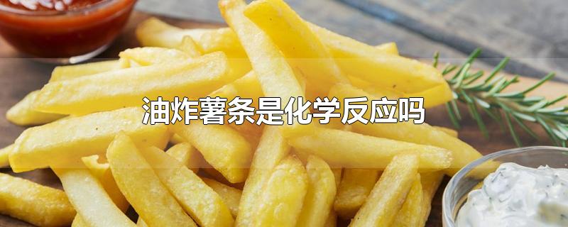 油炸薯条是化学反应吗 油炸薯条是化学反应吗