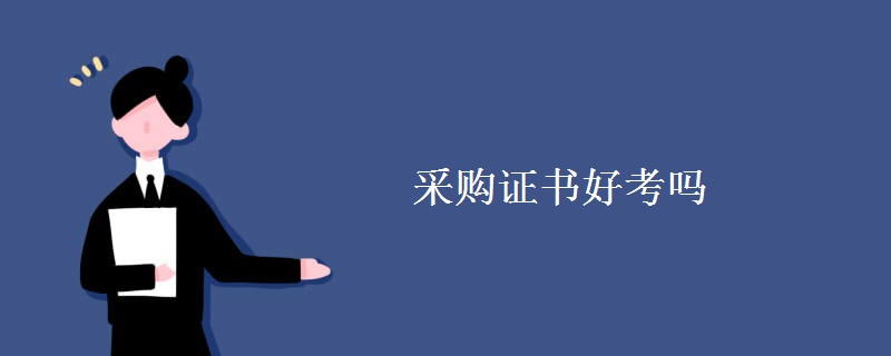 采购证书好考吗 采购师报考条件是什么