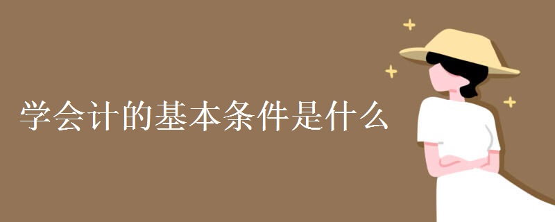 学会计的基本条件是什么 哪些人不适合学会计