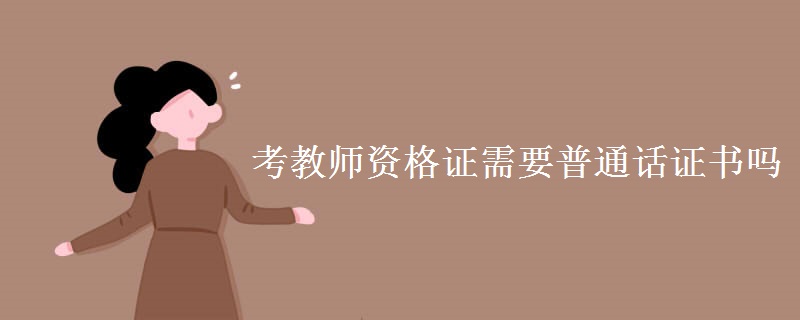 考教师资格证需要普通话证书吗 普通话考试好考吗