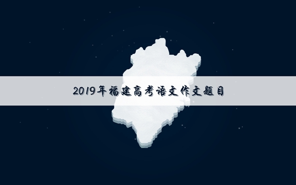 2019年福建高考作文题目 福建作文题目是什么