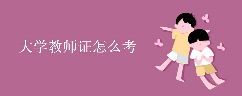 大学教师证怎么考 最新规定有哪些