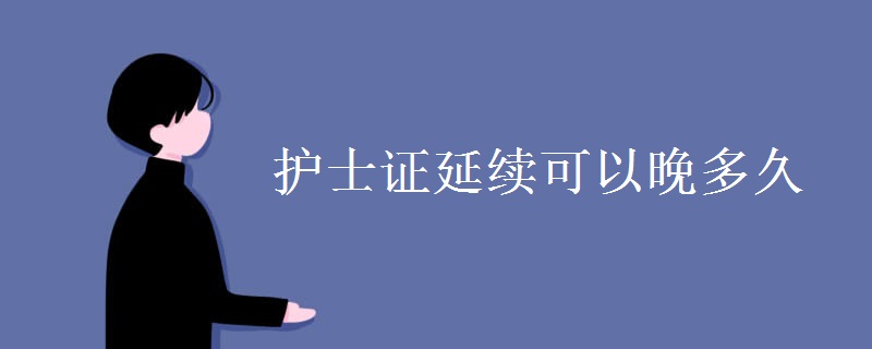 护士证延续可以晚多久