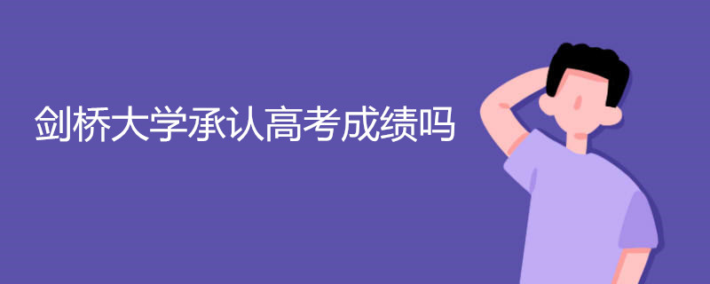 剑桥大学承认高考成绩吗 申请条件是什么