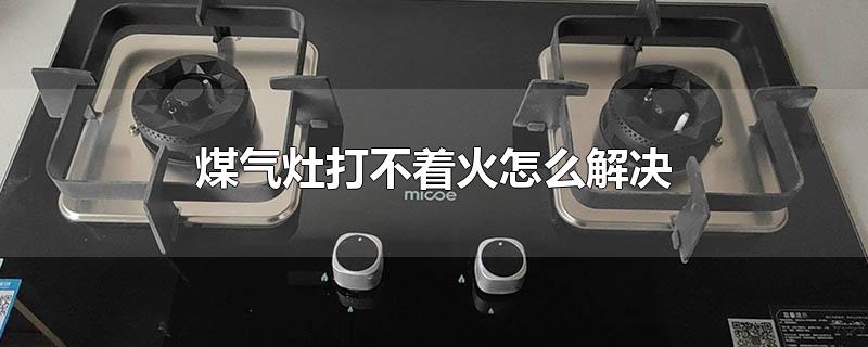 煤气灶打不着火怎么解决 煤气灶打不着火怎么解决