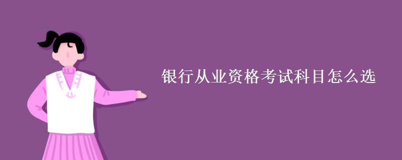 银行从业资格考试科目怎么选