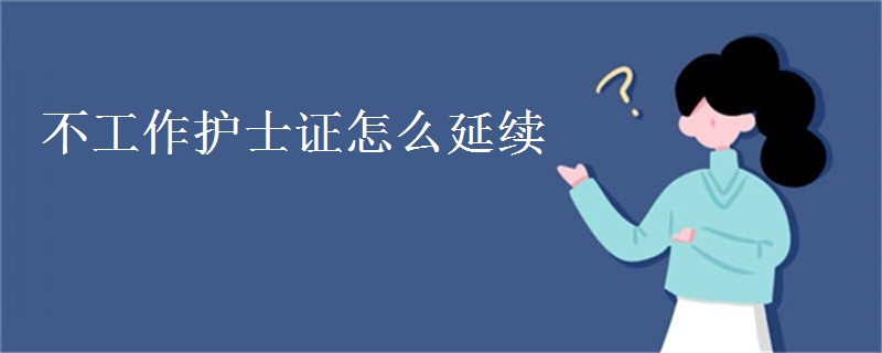 不工作护士证怎么延续