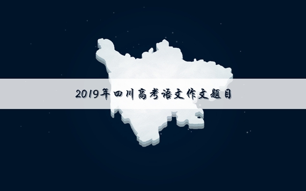2019年四川高考作文题目 四川作文题目是什么