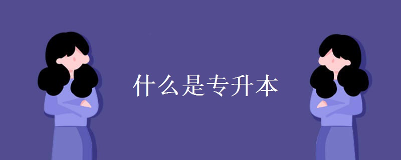 什么是专升本 专升本有哪些报名条件