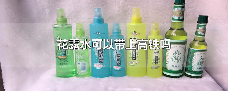 花露水可以带上高铁吗 花露水可以带上高铁吗