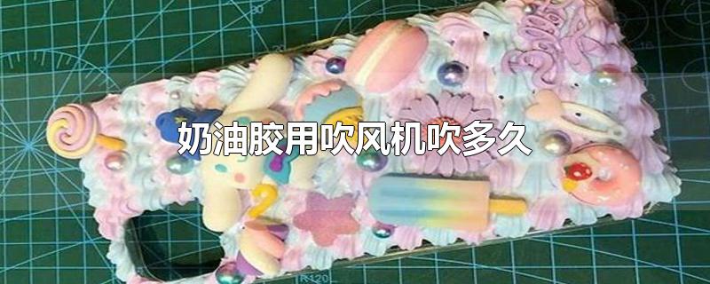 奶油胶用吹风机吹多久 奶油胶用吹风机吹多久