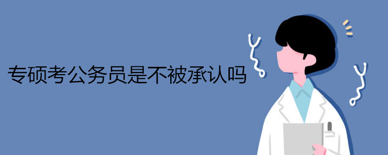专硕考公务员是不被承认吗