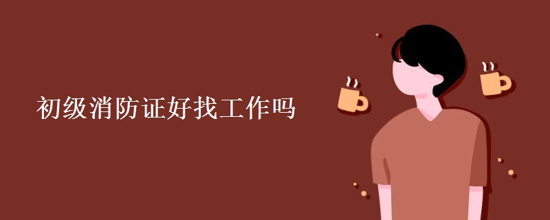 初级消防证好找工作吗 
