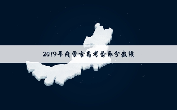 内蒙古2019高考录取分数线是多少