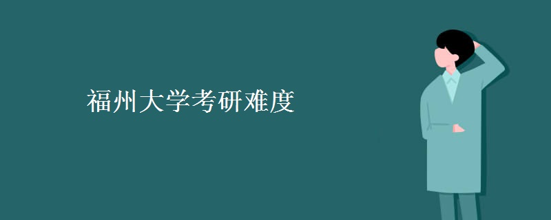 福州大学考研难度 福州大学复试要求