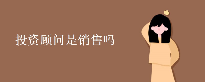 投资顾问是销售吗 投资顾问是做什么的