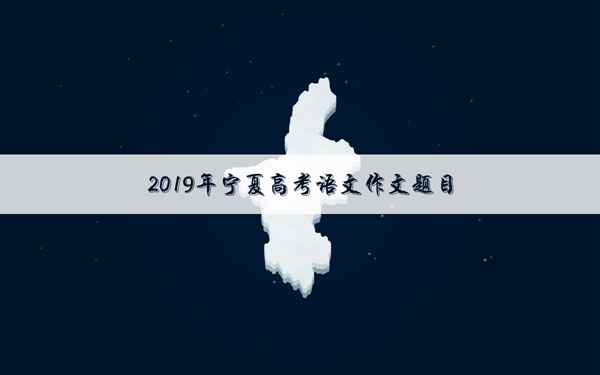 2019年宁夏高考作文题目 宁夏作文题目是什么
