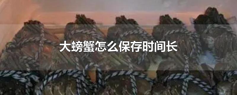 大螃蟹怎么保存时间长 大螃蟹怎么保存时间长