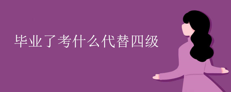 毕业了考什么代替四级