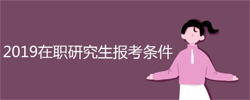 2019在职研究生报考条件