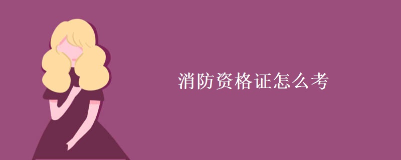消防资格证怎么考 考消防证的条件有哪些