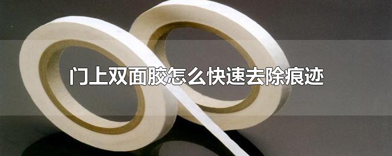 门上双面胶怎么快速去除痕迹 门上双面胶怎么快速去除痕迹