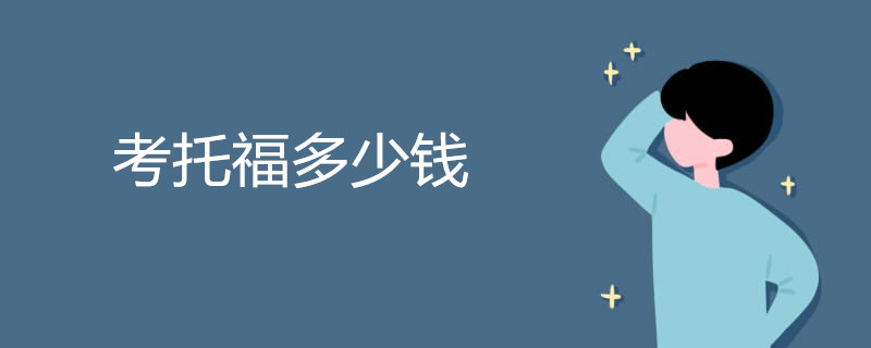 考托福多少钱 托福考试试卷结构是怎样的