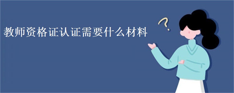 教师资格证认证需要什么材料