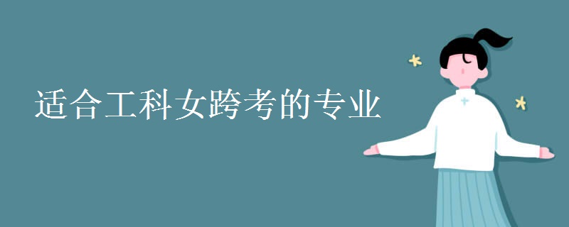 适合工科女跨考的专业