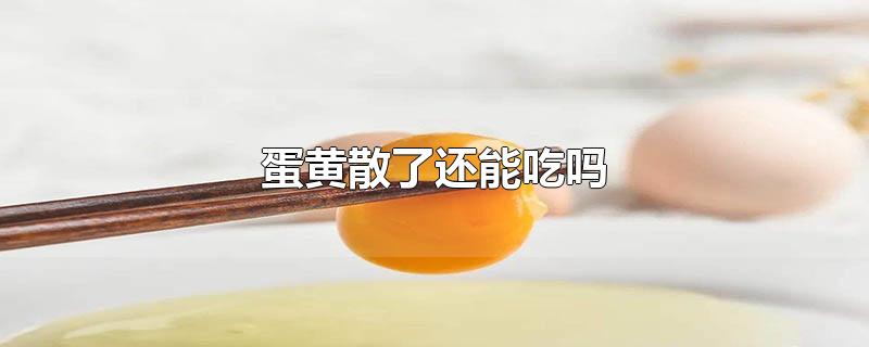 蛋黄散了还能吃吗 蛋黄散了还能吃吗