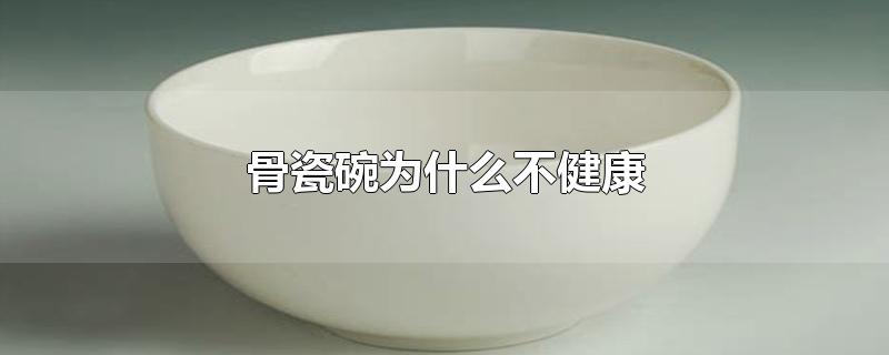 骨瓷碗为什么不健康 骨瓷碗为什么不健康