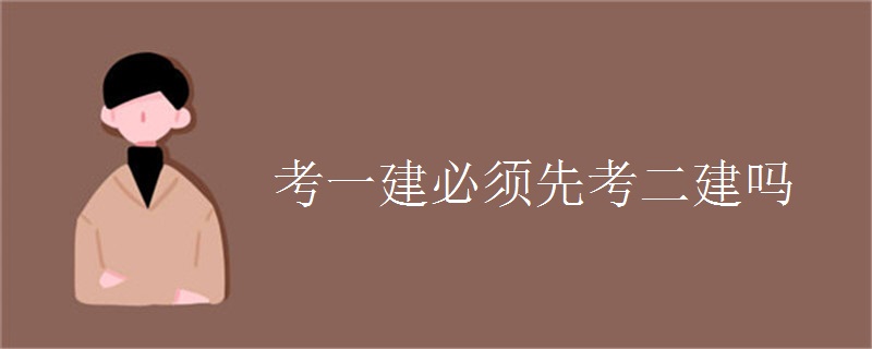 考一建必须先考二建吗