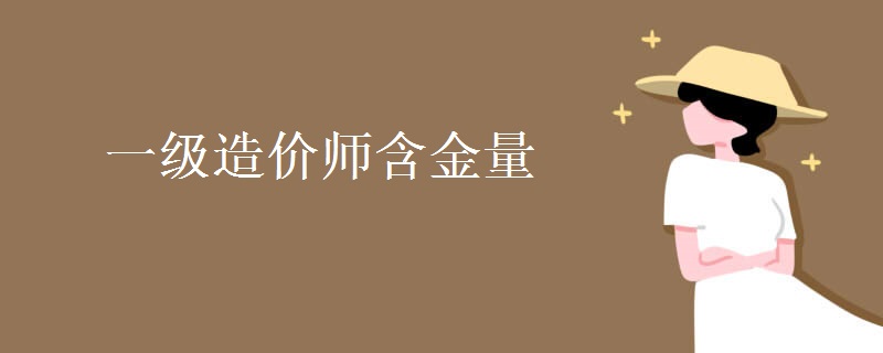 一级造价师含金量 值得报考吗