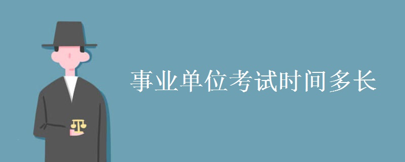 事业单位考试时间多长 事业单位考试流程有哪些