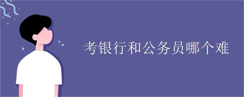 考银行和公务员哪个难