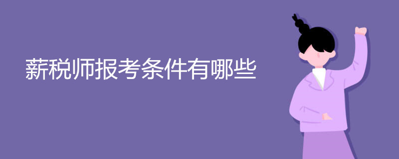 薪税师报考条件有哪些 什么是薪税师