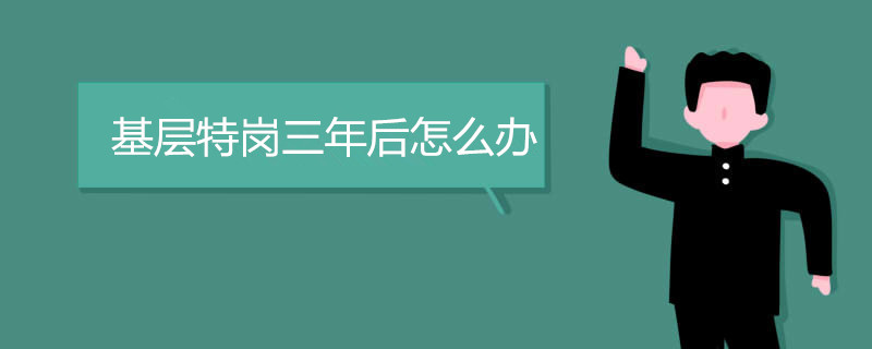 基层特岗三年后怎么办