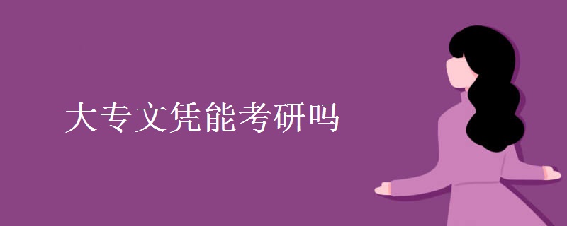 大专文凭能考研吗 专科生考研需要注意什么