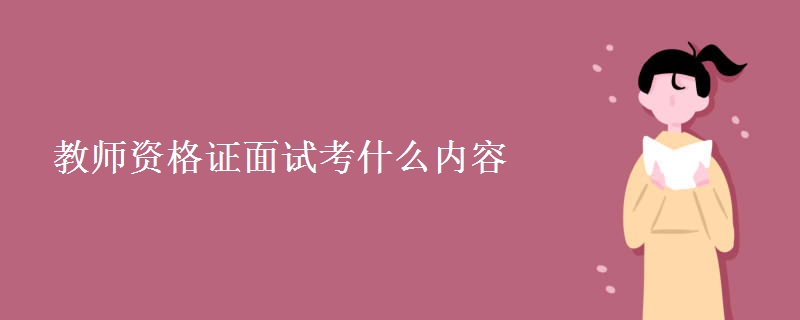 教师资格证面试考什么内容 面试科目有哪些
