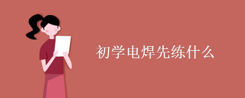 初学电焊先练什么 有哪些注意事项